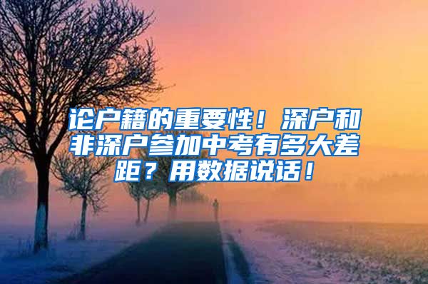 论户籍的重要性！深户和非深户参加中考有多大差距？用数据说话！