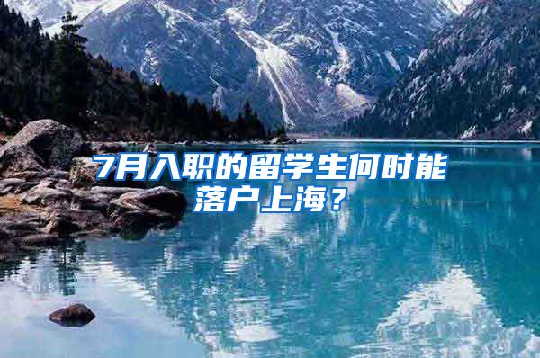 7月入职的留学生何时能落户上海？