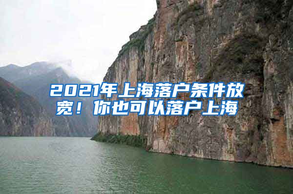 2021年上海落户条件放宽！你也可以落户上海