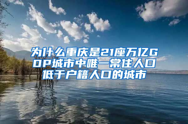 为什么重庆是21座万亿GDP城市中唯一常住人口低于户籍人口的城市