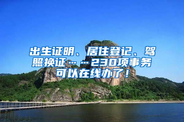 出生证明、居住登记、驾照换证……230项事务可以在线办了！