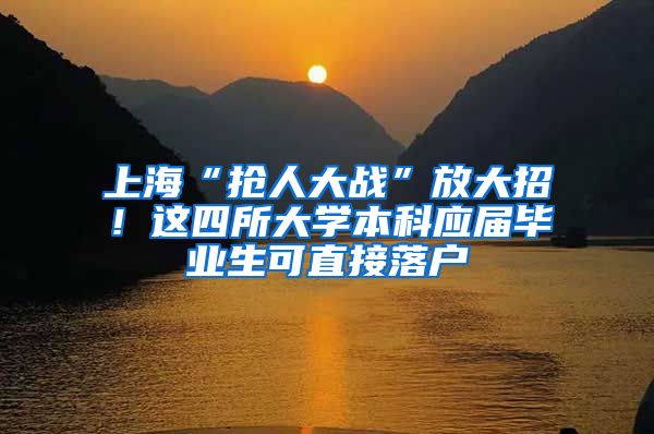 上海“抢人大战”放大招！这四所大学本科应届毕业生可直接落户
