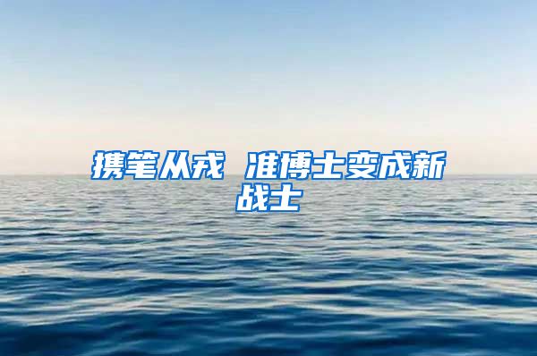 携笔从戎 准博士变成新战士
