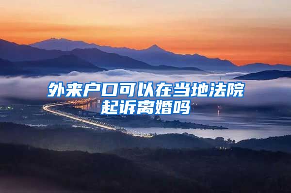 外来户口可以在当地法院起诉离婚吗