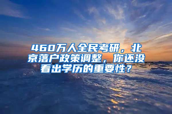 460万人全民考研，北京落户政策调整，你还没看出学历的重要性？