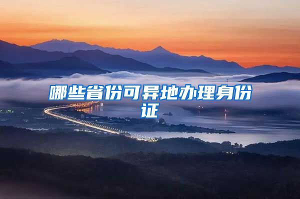 哪些省份可异地办理身份证
