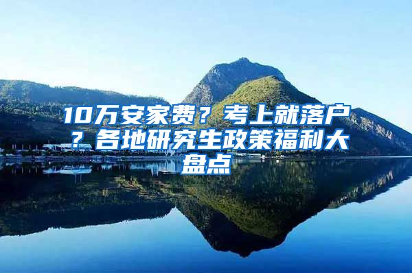 10万安家费？考上就落户？各地研究生政策福利大盘点