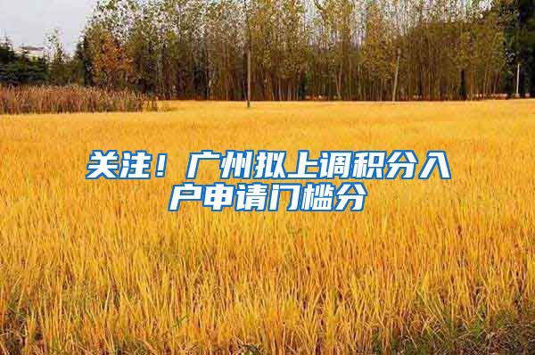 关注！广州拟上调积分入户申请门槛分