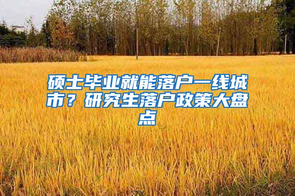 硕士毕业就能落户一线城市？研究生落户政策大盘点