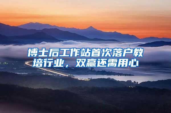 博士后工作站首次落户教培行业，双赢还需用心