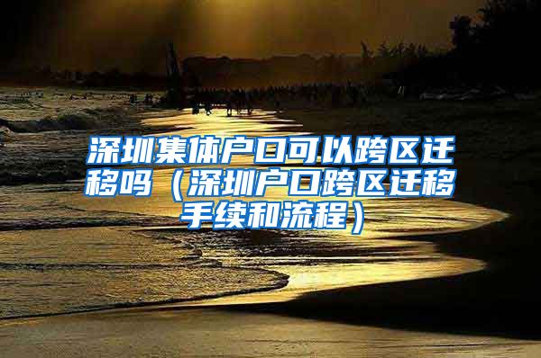 深圳集体户口可以跨区迁移吗（深圳户口跨区迁移手续和流程）
