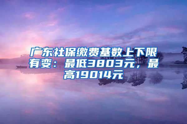广东社保缴费基数上下限有变：最低3803元，最高19014元