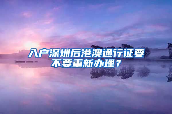 入户深圳后港澳通行证要不要重新办理？