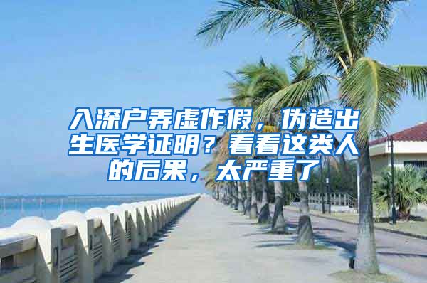 入深户弄虚作假，伪造出生医学证明？看看这类人的后果，太严重了