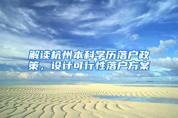 解读杭州本科学历落户政策，设计可行性落户方案