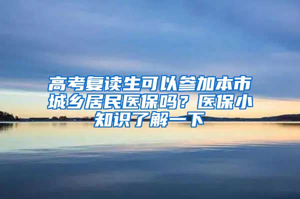 高考复读生可以参加本市城乡居民医保吗？医保小知识了解一下→