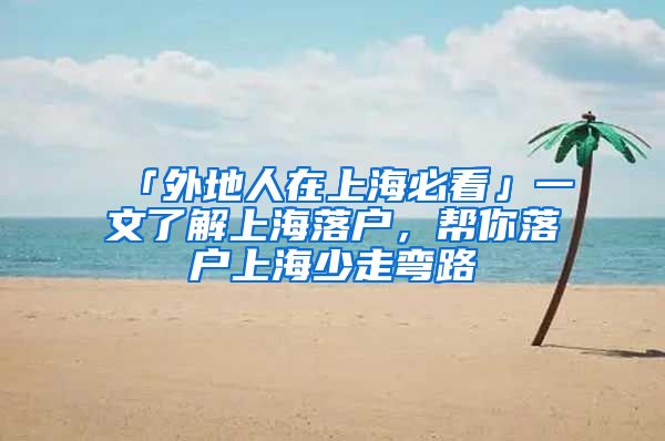 「外地人在上海必看」一文了解上海落户，帮你落户上海少走弯路