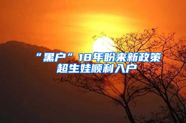 “黑户”18年盼来新政策 超生娃顺利入户