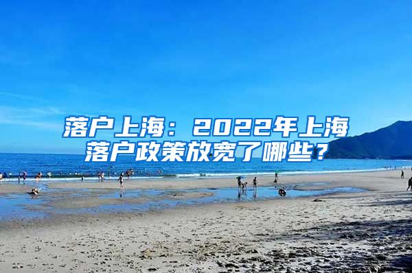 落户上海：2022年上海落户政策放宽了哪些？