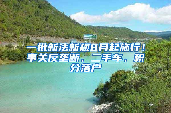 一批新法新规8月起施行！事关反垄断、二手车、积分落户