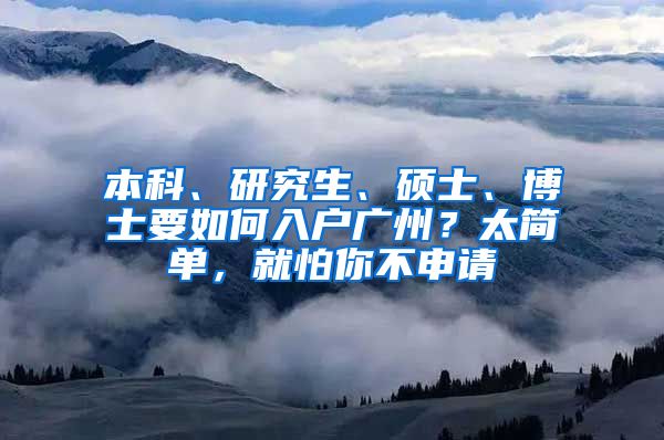 本科、研究生、硕士、博士要如何入户广州？太简单，就怕你不申请