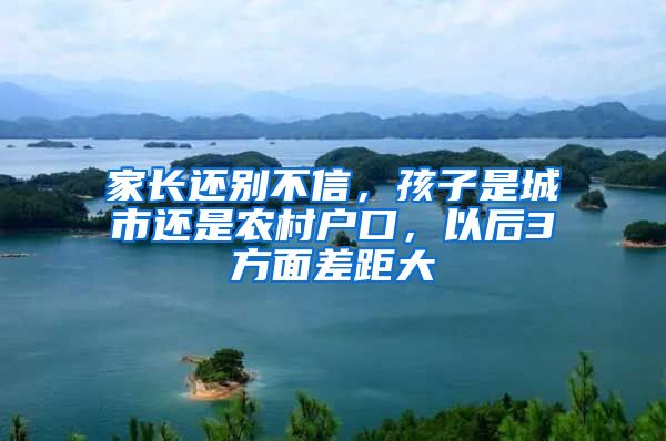 家长还别不信，孩子是城市还是农村户口，以后3方面差距大