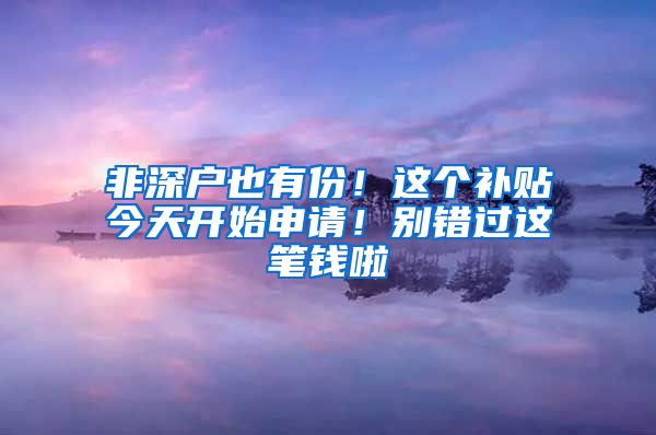 非深户也有份！这个补贴今天开始申请！别错过这笔钱啦