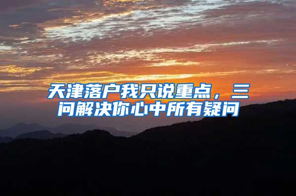 天津落户我只说重点，三问解决你心中所有疑问