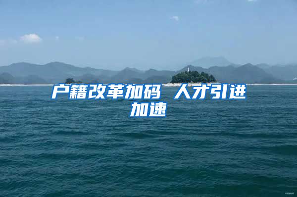 户籍改革加码 人才引进加速