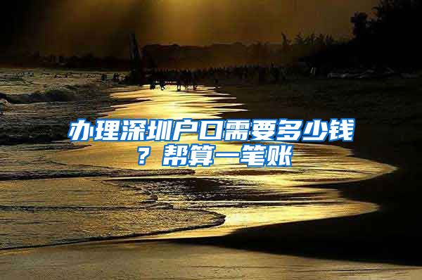 办理深圳户口需要多少钱？帮算一笔账