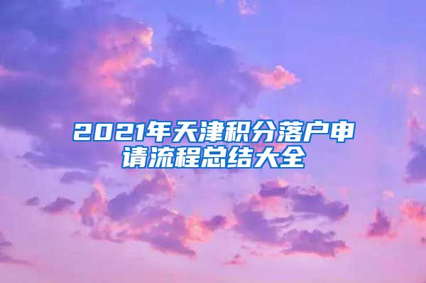 2021年天津积分落户申请流程总结大全