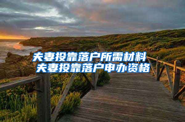 夫妻投靠落户所需材料 夫妻投靠落户申办资格