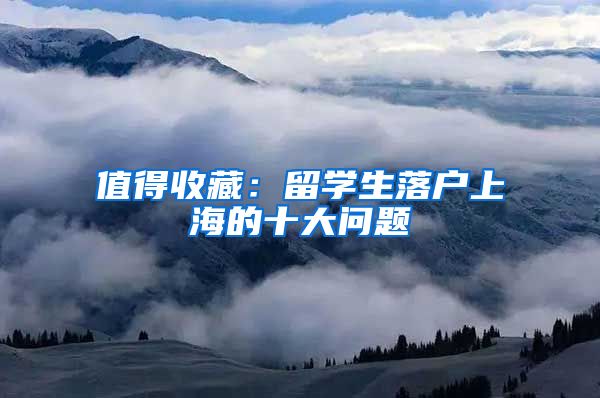 值得收藏：留学生落户上海的十大问题
