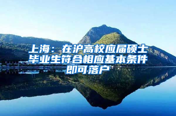 上海：在沪高校应届硕士毕业生符合相应基本条件即可落户