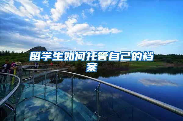留学生如何托管自己的档案