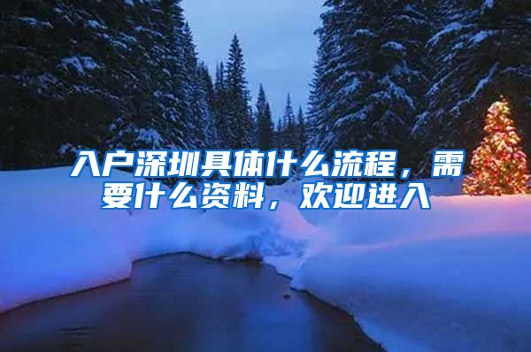 入户深圳具体什么流程，需要什么资料，欢迎进入