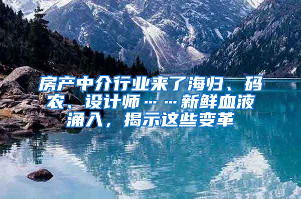 房产中介行业来了海归、码农、设计师……新鲜血液涌入，揭示这些变革