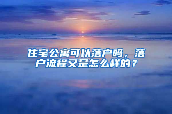 住宅公寓可以落户吗，落户流程又是怎么样的？