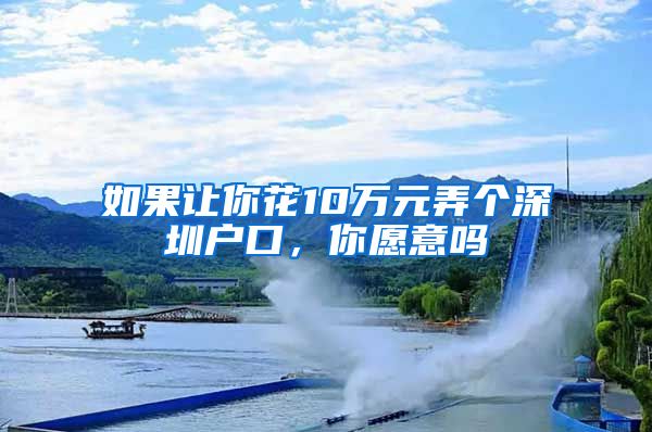 如果让你花10万元弄个深圳户口，你愿意吗