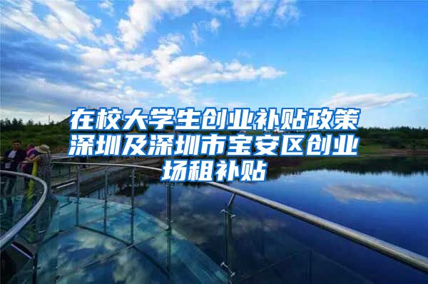 在校大学生创业补贴政策深圳及深圳市宝安区创业场租补贴