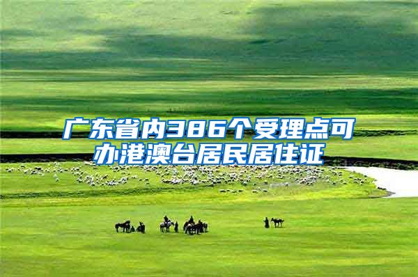 广东省内386个受理点可办港澳台居民居住证