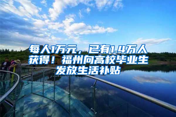每人1万元，已有1.4万人获得！福州向高校毕业生发放生活补贴