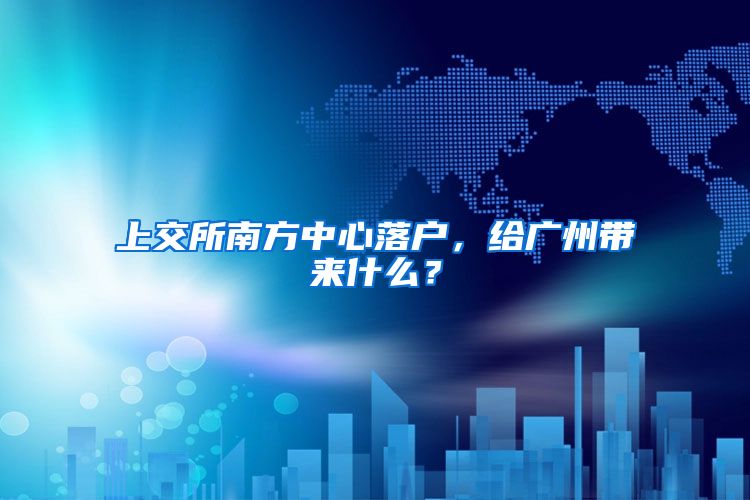 上交所南方中心落户，给广州带来什么？