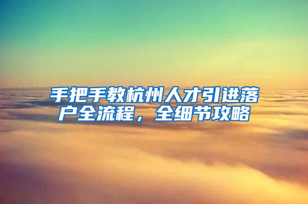 手把手教杭州人才引进落户全流程，全细节攻略