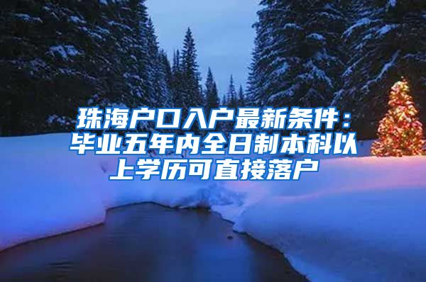 珠海户口入户最新条件：毕业五年内全日制本科以上学历可直接落户
