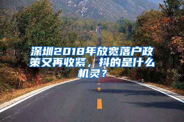 深圳2018年放宽落户政策又再收紧，抖的是什么机灵？
