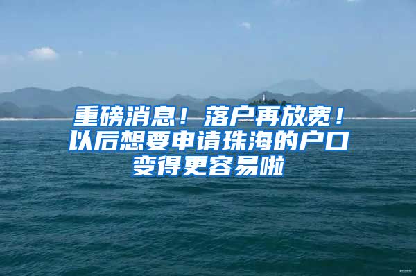 重磅消息！落户再放宽！以后想要申请珠海的户口变得更容易啦