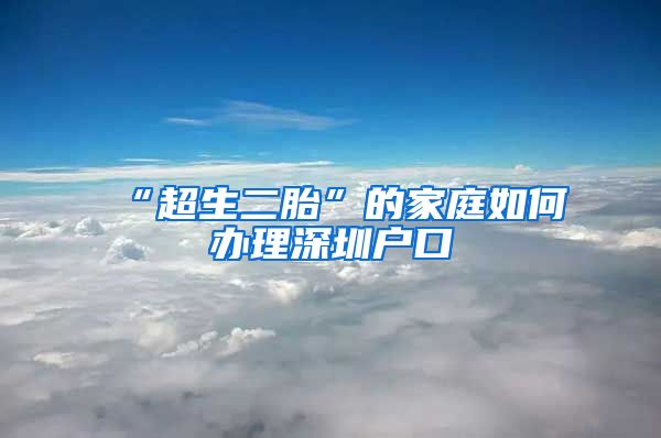 “超生二胎”的家庭如何办理深圳户口