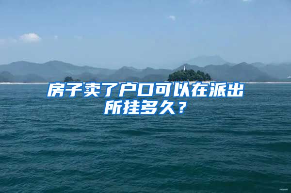 房子卖了户口可以在派出所挂多久？