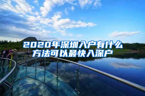 2020年深圳入户有什么方法可以最快入深户